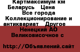 Картмаксимум км Беларусь › Цена ­ 60 - Все города Коллекционирование и антиквариат » Другое   . Ненецкий АО,Великовисочное с.